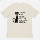 You've Cat to be Kitten Me Right Meow Unisex T-shirt