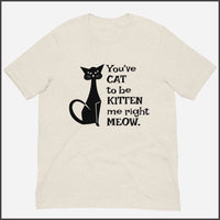 You've Cat to be Kitten Me Right Meow Unisex T-shirt