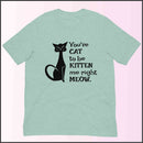 You've Cat to be Kitten Me Right Meow Unisex T-shirt