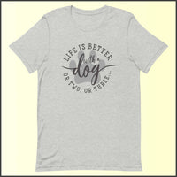 Life is Better with a Dog (or Two or Three) Unisex T-shirt