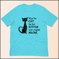 You've Cat to be Kitten Me Right Meow Unisex T-shirt