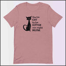 You've Cat to be Kitten Me Right Meow Unisex T-shirt