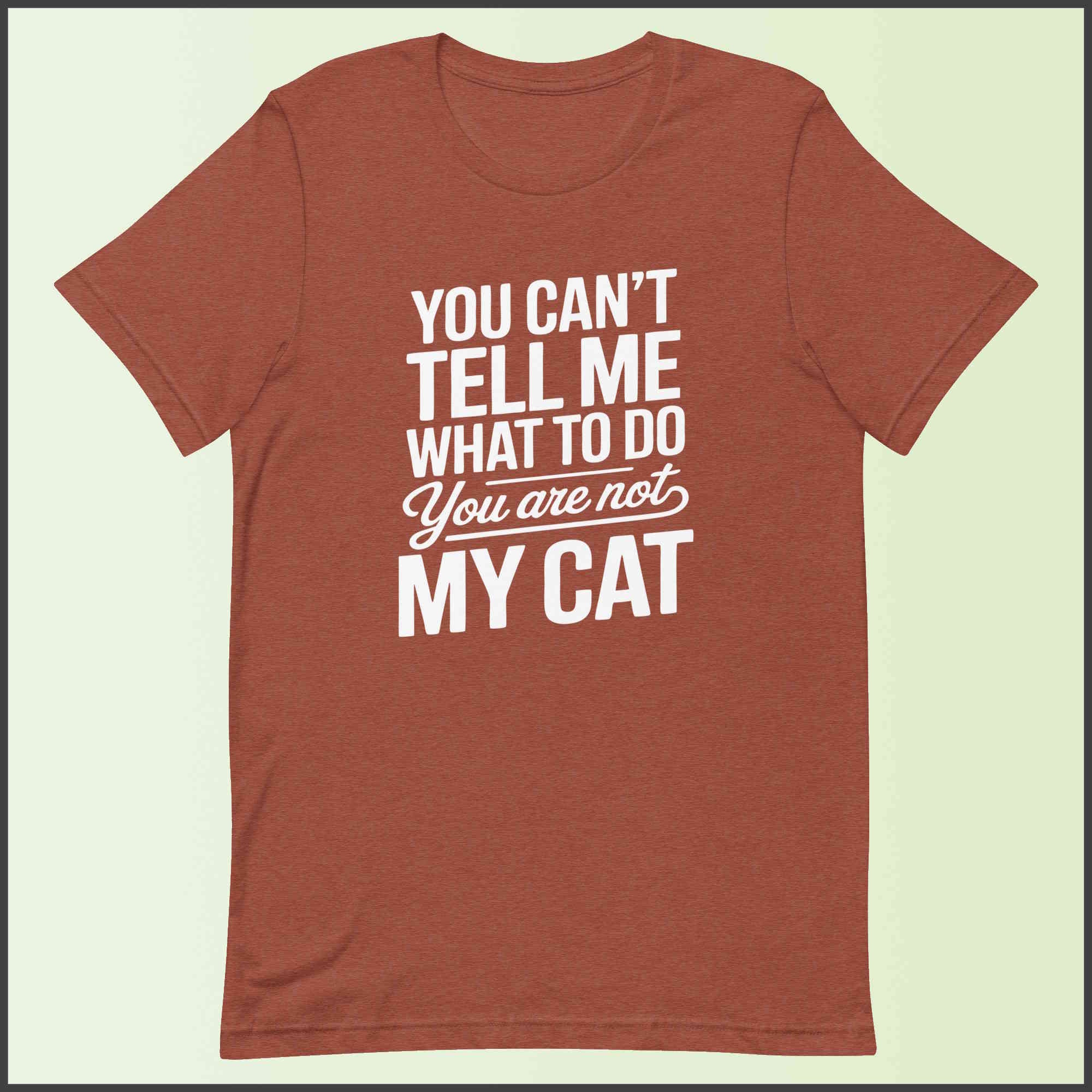 You Can't Tell Me What to Do, You Aren't My Cat Unisex T-shirt