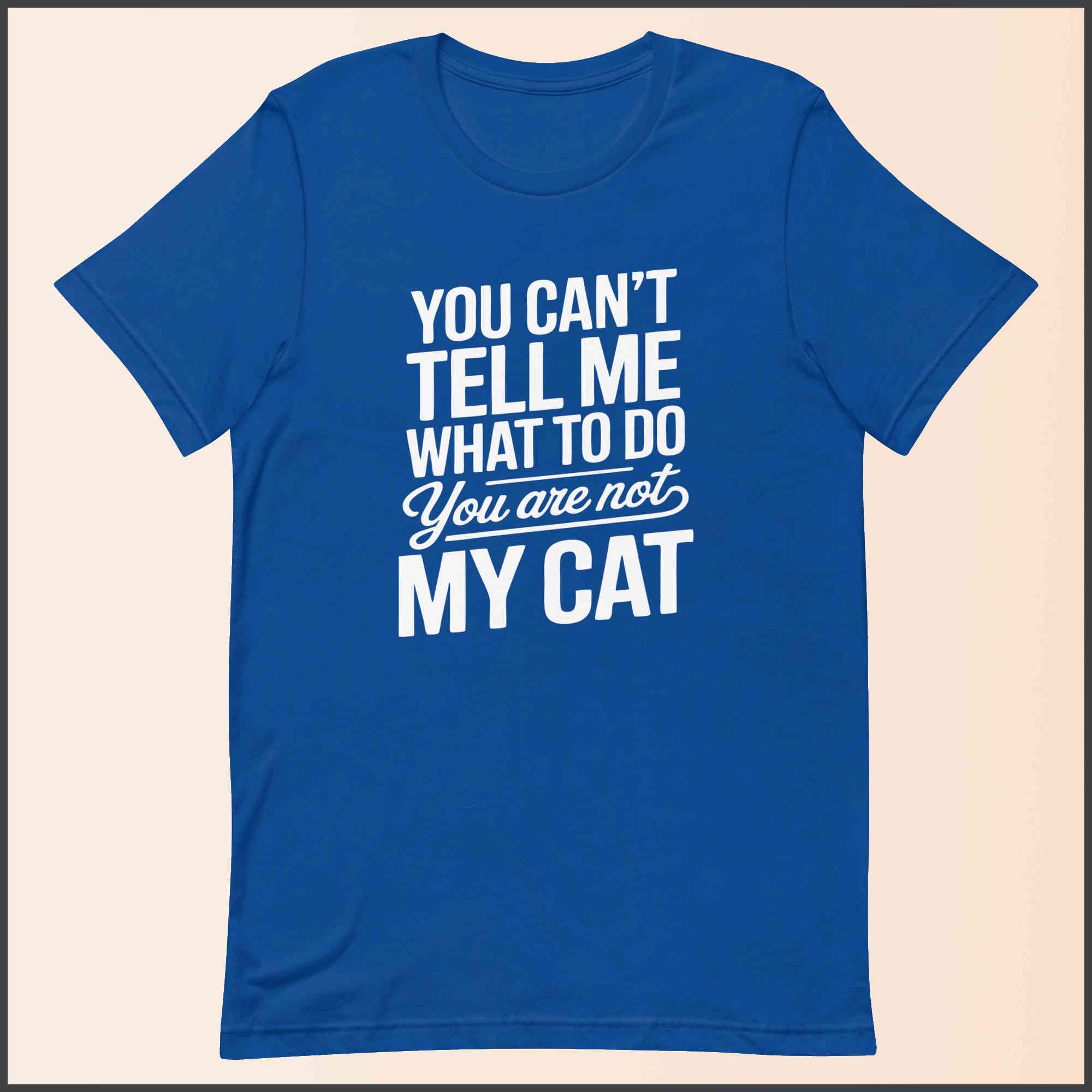 You Can't Tell Me What to Do, You Aren't My Cat Unisex T-shirt