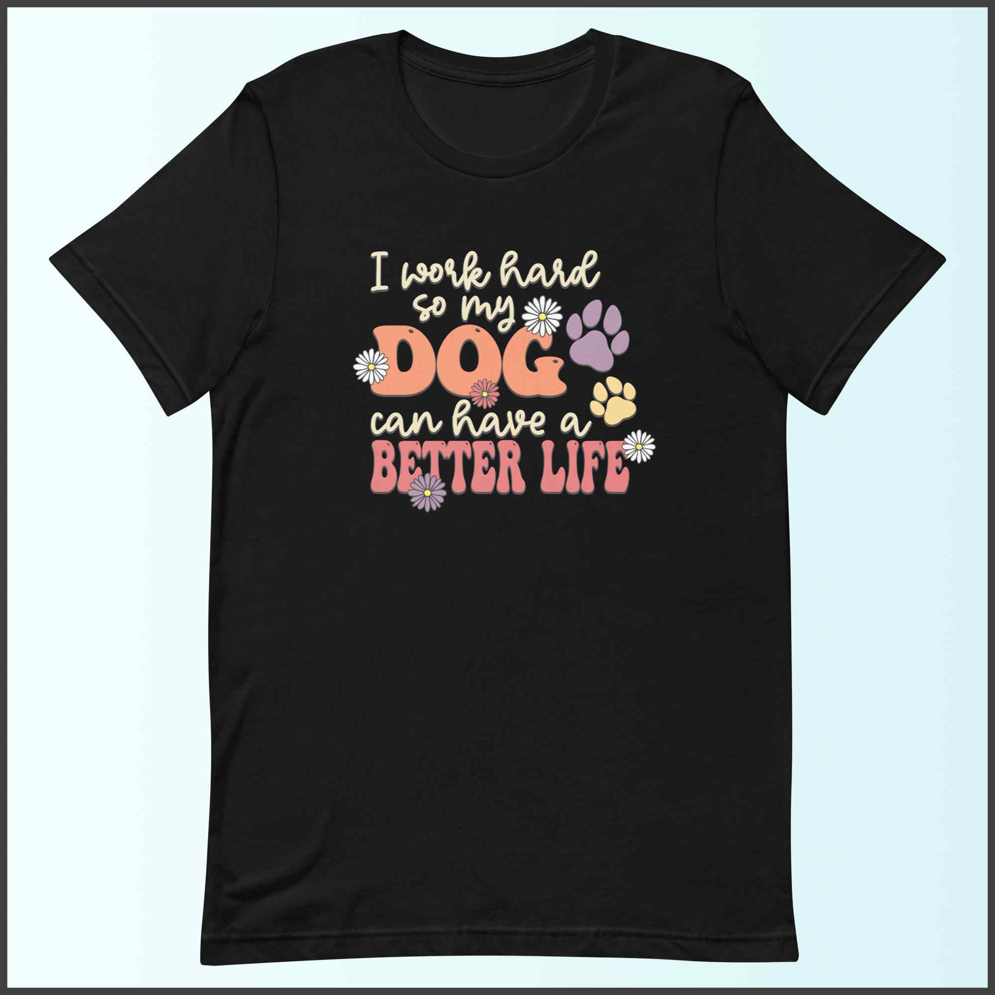 I Work Hard So My Dog Can Have a Better Life Unisex T-shirt
