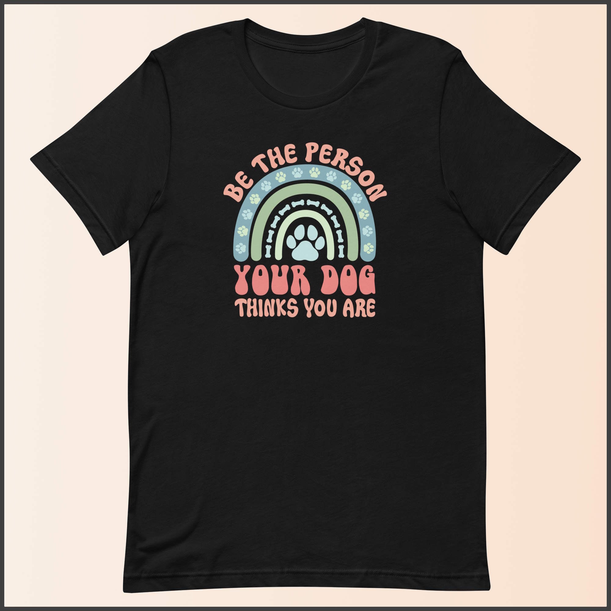Be the Person Your Dog Thinks You Are Unisex T-shirt