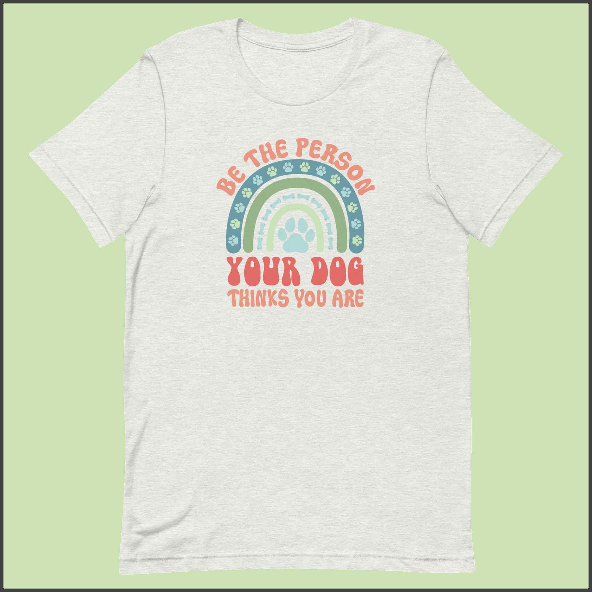 Be the Person Your Dog Thinks You Are Unisex T-shirt