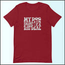 My Dog Thinks I'm Kind of a Big Deal Unisex T-shirt