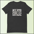 My Dog Thinks I'm Kind of a Big Deal Unisex T-shirt