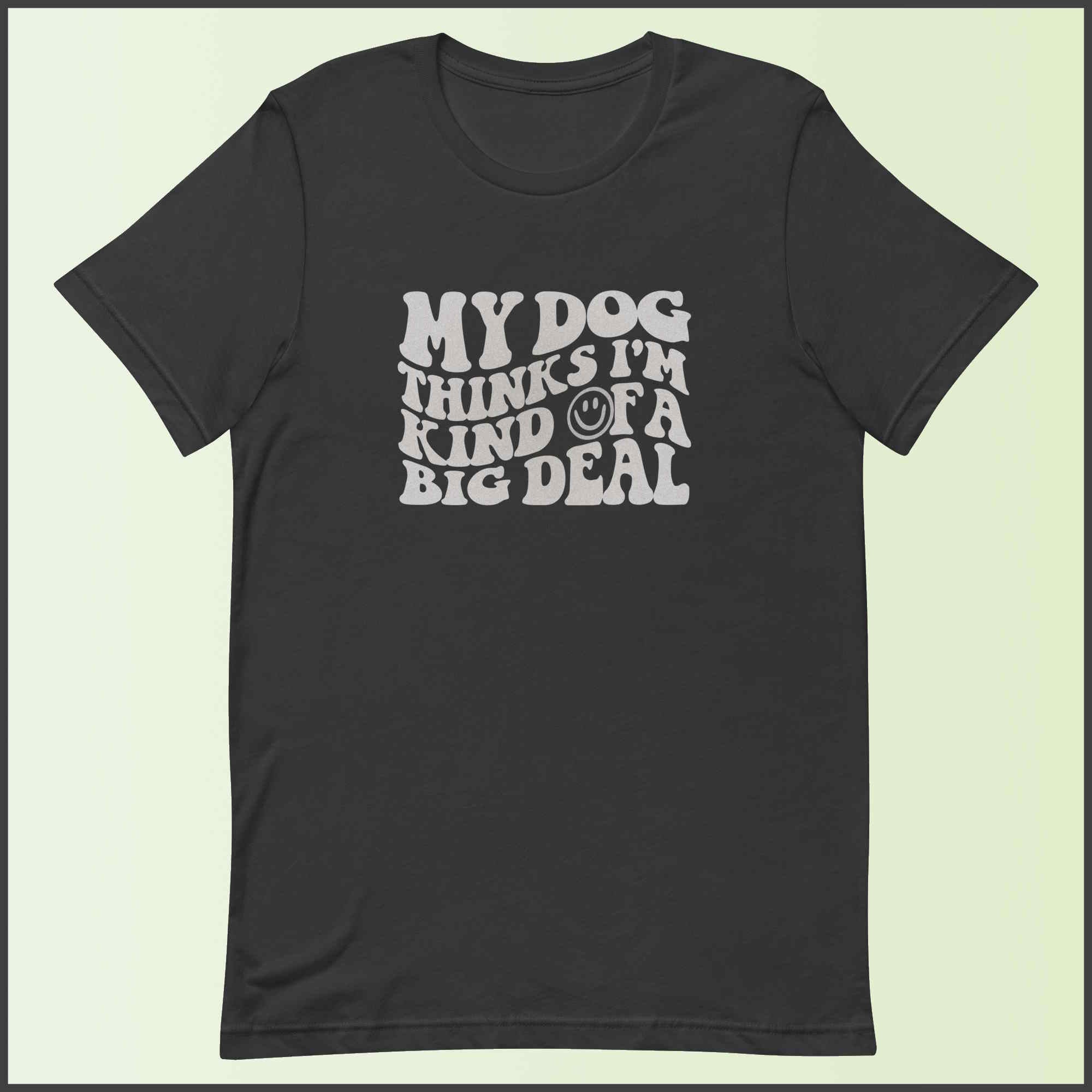 My Dog Thinks I'm Kind of a Big Deal Unisex T-shirt