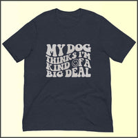 My Dog Thinks I'm Kind of a Big Deal Unisex T-shirt