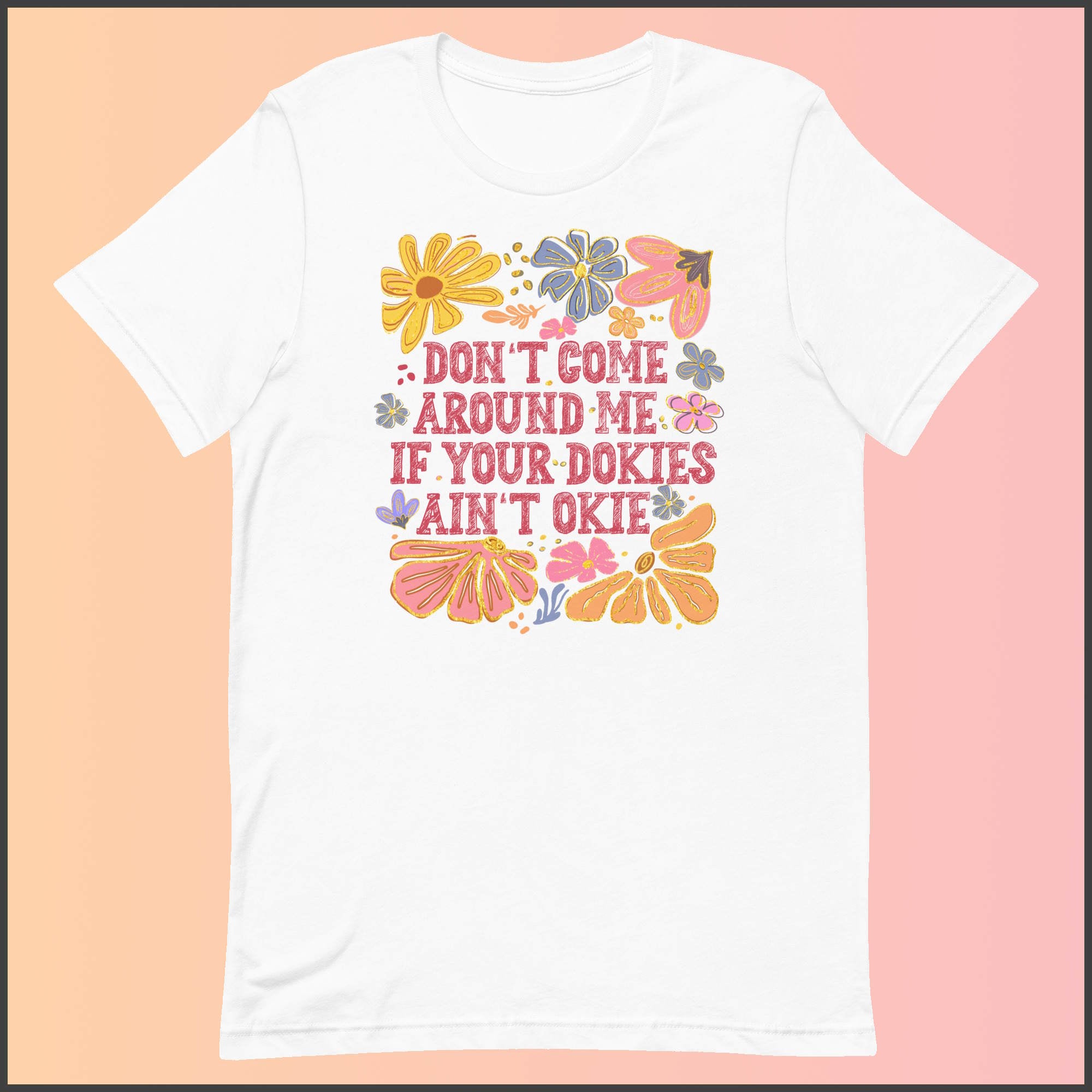 Don't Come Around Me If Your Dokies Ain't Okie Unisex T-shirt