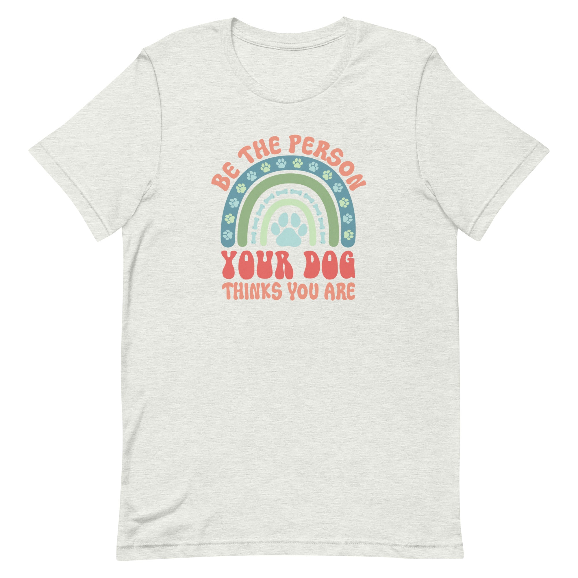 Be the Person Your Dog Thinks You Are Unisex T-shirt