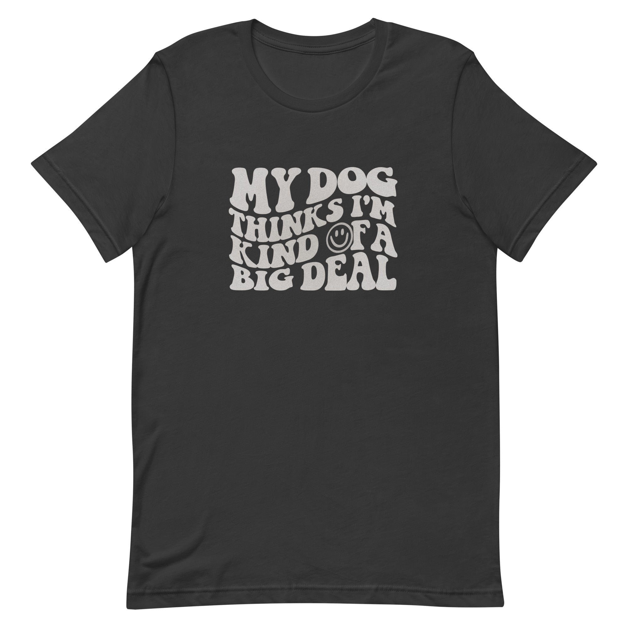 My Dog Thinks I'm Kind of a Big Deal Unisex T-shirt