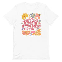 white women's t-shirt with sarcastic saying "don't come around me if your dokies ain't okie" with boho pink, yellow floral design